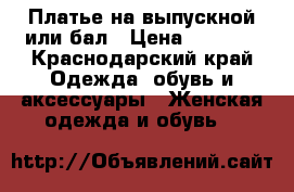 Платье на выпускной или бал › Цена ­ 2 000 - Краснодарский край Одежда, обувь и аксессуары » Женская одежда и обувь   